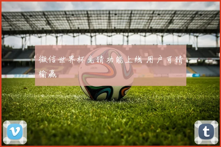 微信世界杯竞猜功能上线 用户可猜输赢
