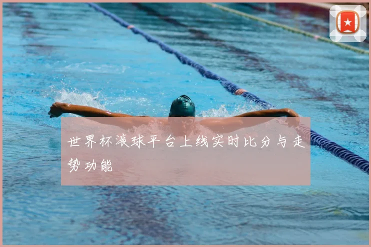 世界杯滚球平台上线实时比分与走势功能