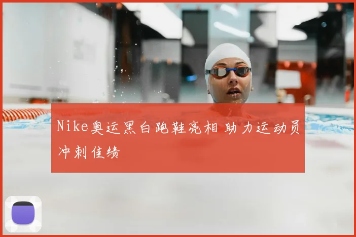 Nike奥运黑白跑鞋亮相 助力运动员冲刺佳绩