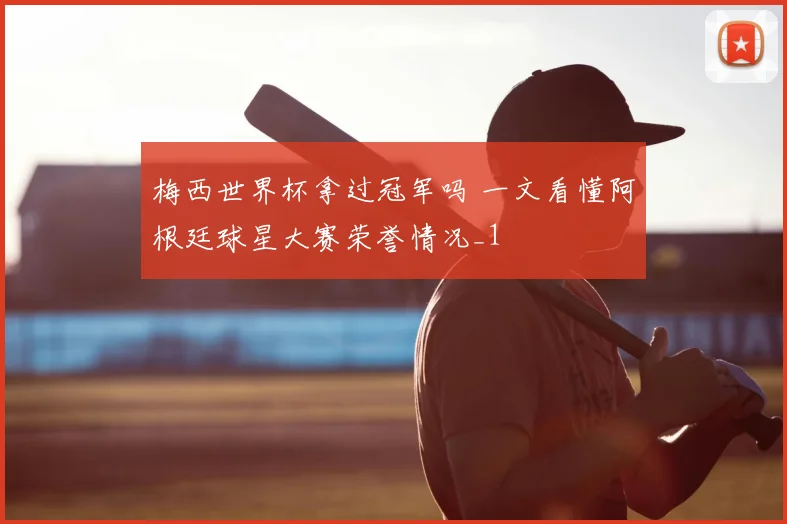 梅西世界杯拿过冠军吗 一文看懂阿根廷球星大赛荣誉情况_1