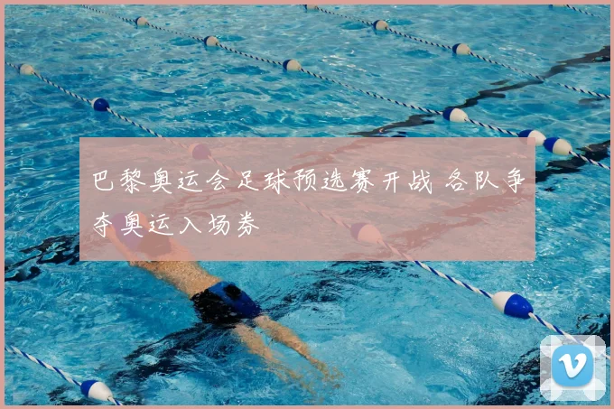 巴黎奥运会足球预选赛开战 各队争夺奥运入场券