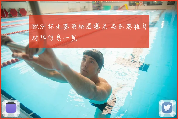 欧洲杯比赛明细图曝光 各队赛程与对阵信息一览