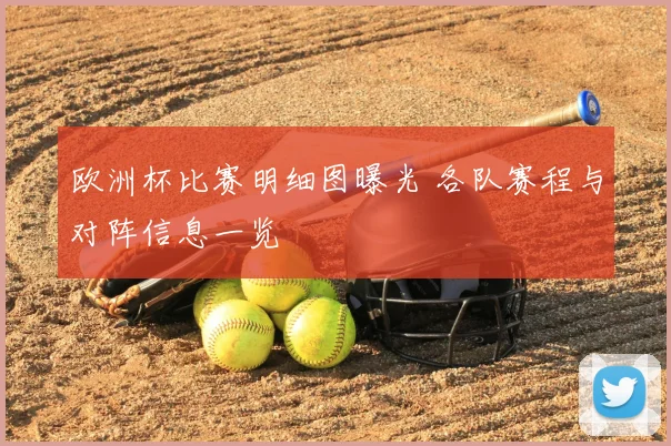 欧洲杯比赛明细图曝光 各队赛程与对阵信息一览
