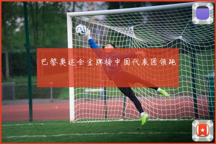 巴黎奥运会金牌榜中国代表团领跑
