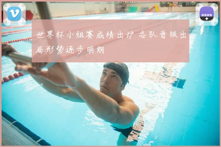 世界杯小组赛成绩出炉 各队晋级出局形势逐步明朗