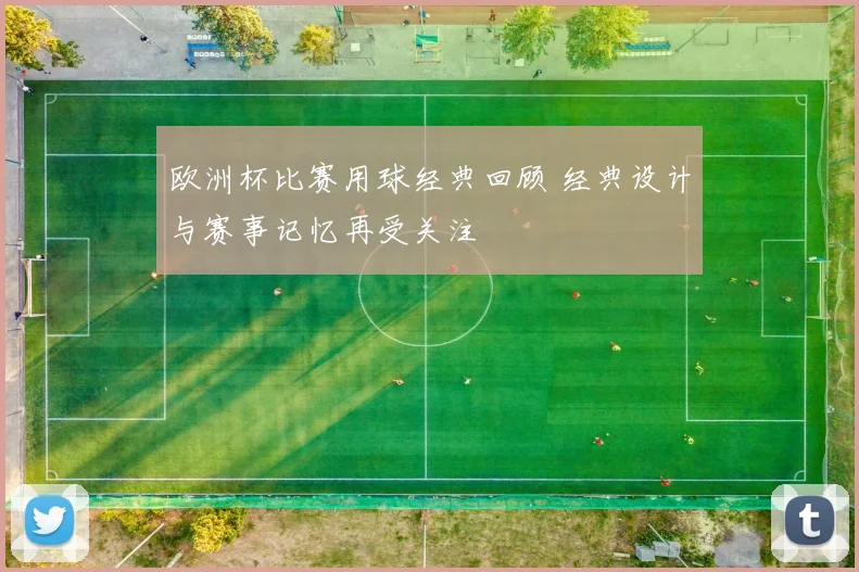 欧洲杯比赛用球经典回顾 经典设计与赛事记忆再受关注